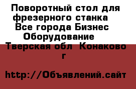 Поворотный стол для фрезерного станка. - Все города Бизнес » Оборудование   . Тверская обл.,Конаково г.